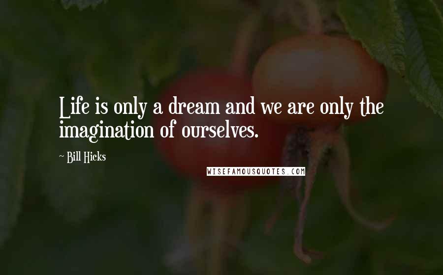 Bill Hicks Quotes: Life is only a dream and we are only the imagination of ourselves.