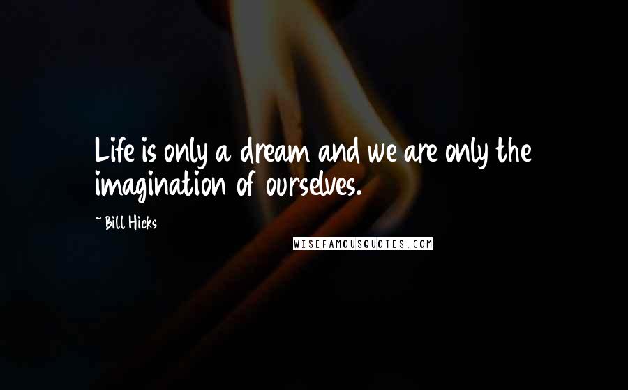 Bill Hicks Quotes: Life is only a dream and we are only the imagination of ourselves.