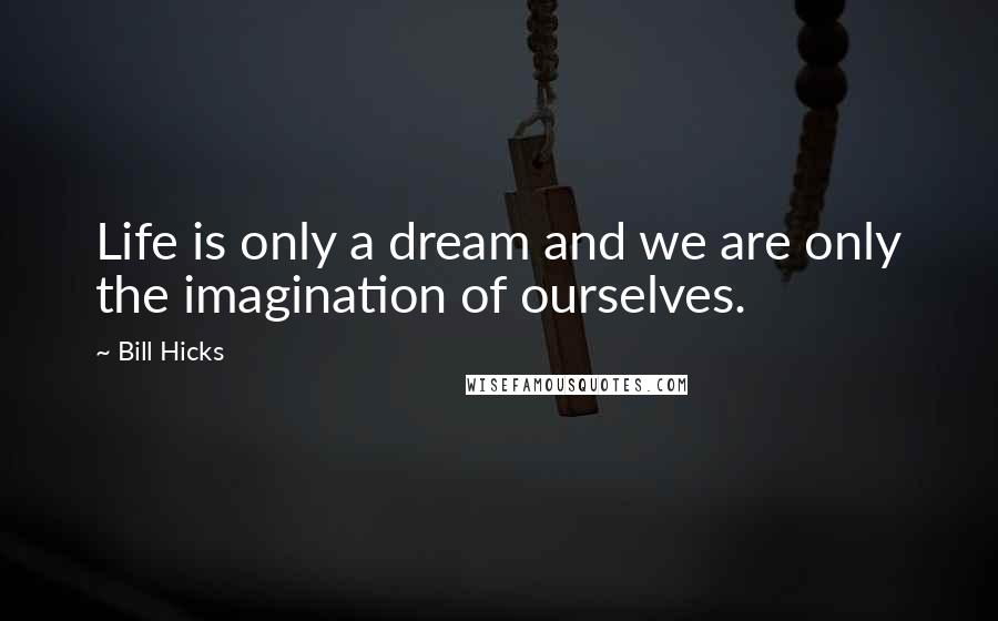 Bill Hicks Quotes: Life is only a dream and we are only the imagination of ourselves.