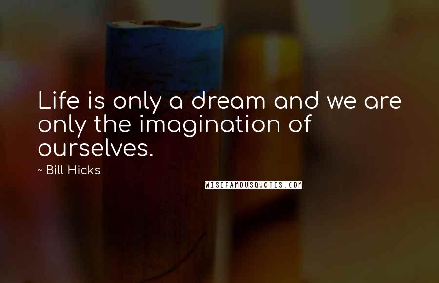 Bill Hicks Quotes: Life is only a dream and we are only the imagination of ourselves.