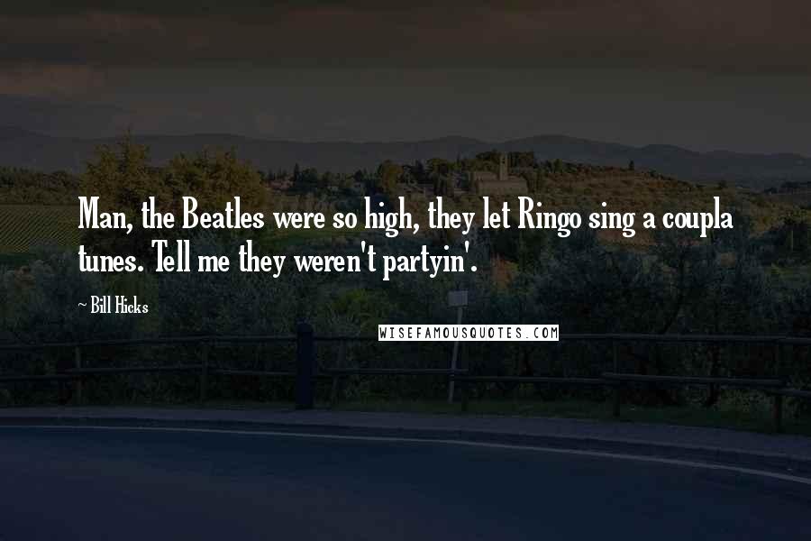 Bill Hicks Quotes: Man, the Beatles were so high, they let Ringo sing a coupla tunes. Tell me they weren't partyin'.