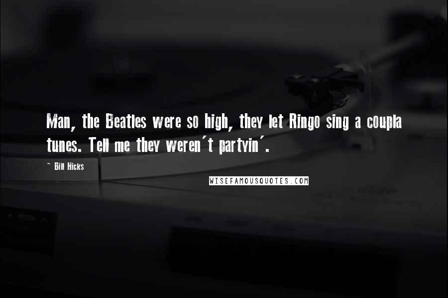 Bill Hicks Quotes: Man, the Beatles were so high, they let Ringo sing a coupla tunes. Tell me they weren't partyin'.