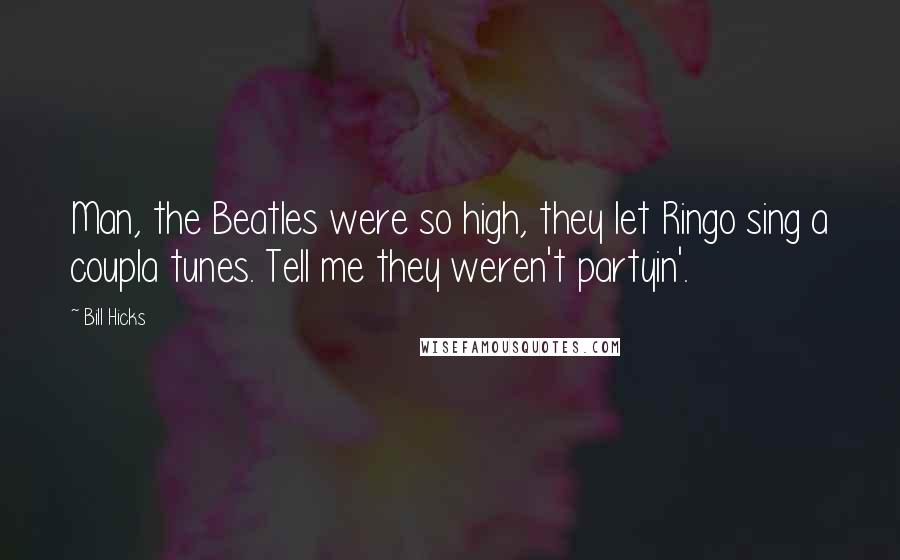 Bill Hicks Quotes: Man, the Beatles were so high, they let Ringo sing a coupla tunes. Tell me they weren't partyin'.