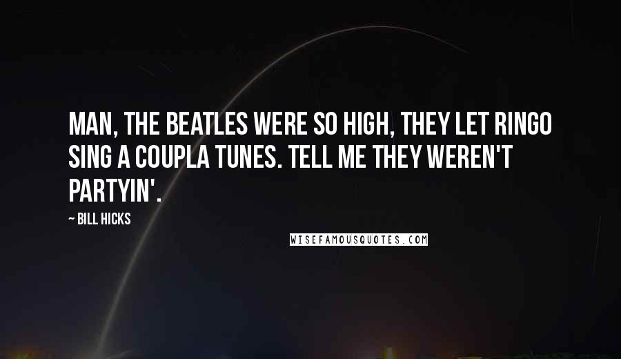 Bill Hicks Quotes: Man, the Beatles were so high, they let Ringo sing a coupla tunes. Tell me they weren't partyin'.