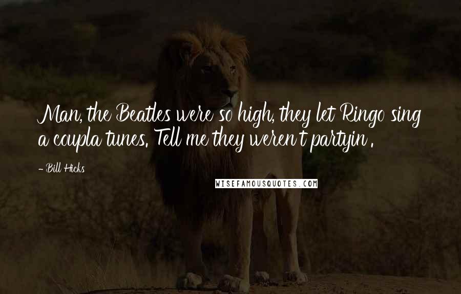 Bill Hicks Quotes: Man, the Beatles were so high, they let Ringo sing a coupla tunes. Tell me they weren't partyin'.