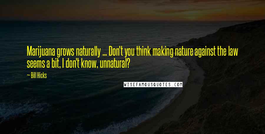 Bill Hicks Quotes: Marijuana grows naturally ... Don't you think making nature against the law seems a bit, I don't know, unnatural?