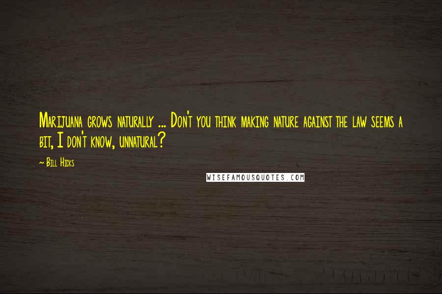 Bill Hicks Quotes: Marijuana grows naturally ... Don't you think making nature against the law seems a bit, I don't know, unnatural?