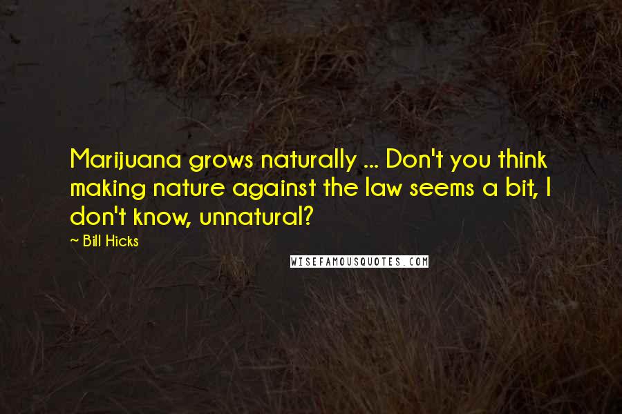 Bill Hicks Quotes: Marijuana grows naturally ... Don't you think making nature against the law seems a bit, I don't know, unnatural?