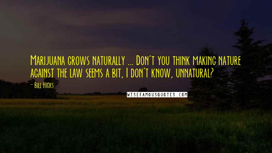 Bill Hicks Quotes: Marijuana grows naturally ... Don't you think making nature against the law seems a bit, I don't know, unnatural?