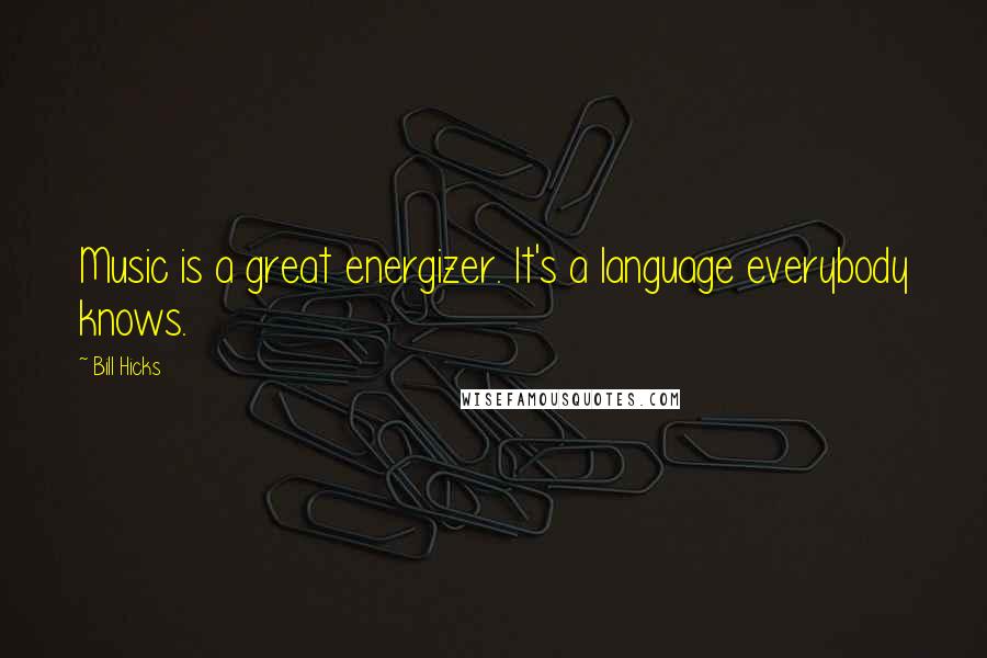 Bill Hicks Quotes: Music is a great energizer. It's a language everybody knows.