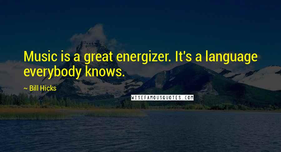 Bill Hicks Quotes: Music is a great energizer. It's a language everybody knows.