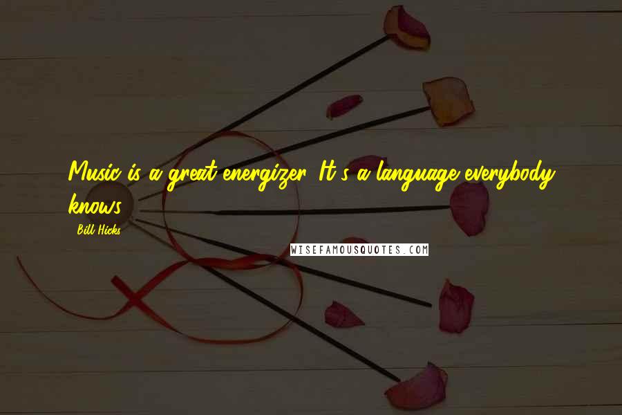 Bill Hicks Quotes: Music is a great energizer. It's a language everybody knows.
