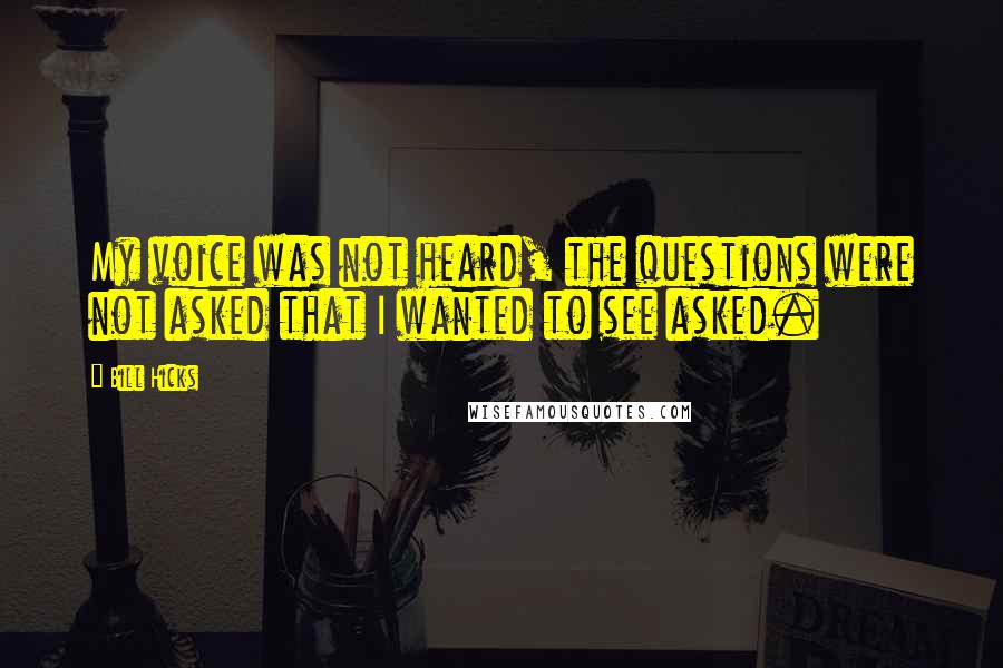 Bill Hicks Quotes: My voice was not heard, the questions were not asked that I wanted to see asked.