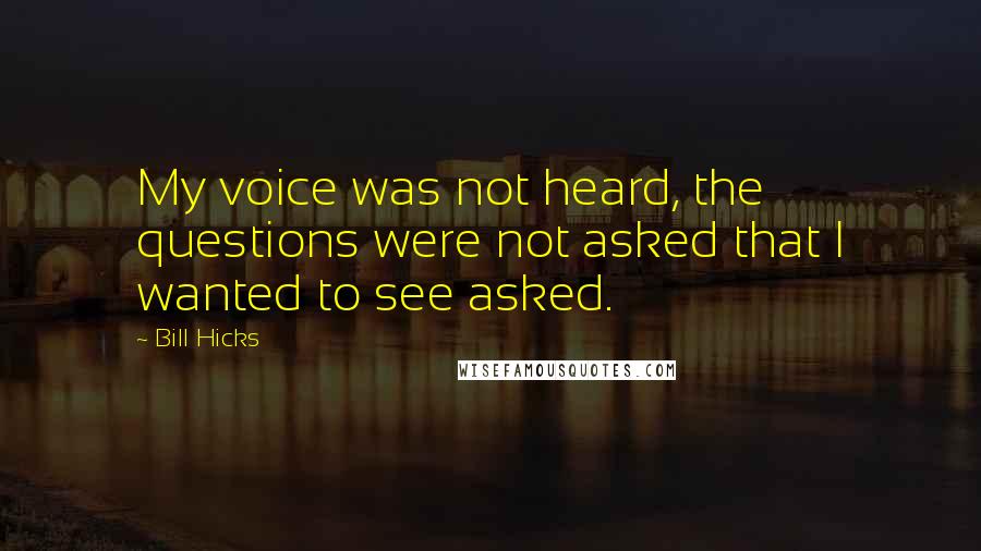 Bill Hicks Quotes: My voice was not heard, the questions were not asked that I wanted to see asked.