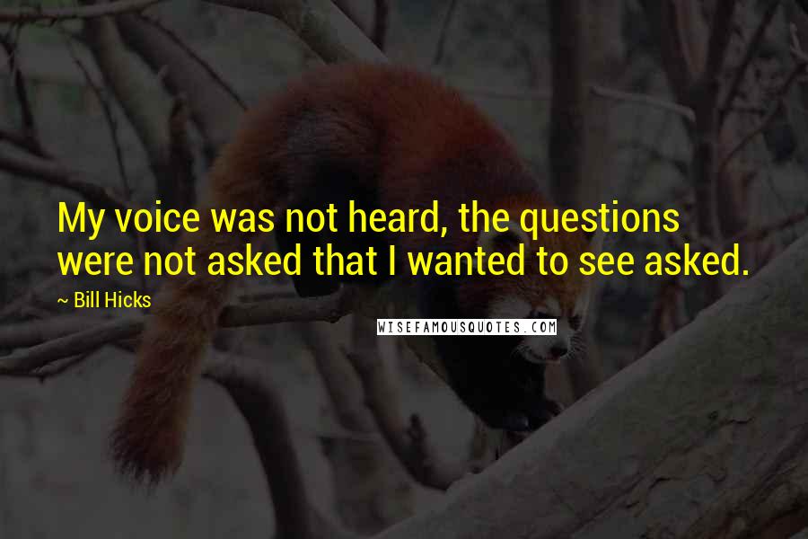 Bill Hicks Quotes: My voice was not heard, the questions were not asked that I wanted to see asked.