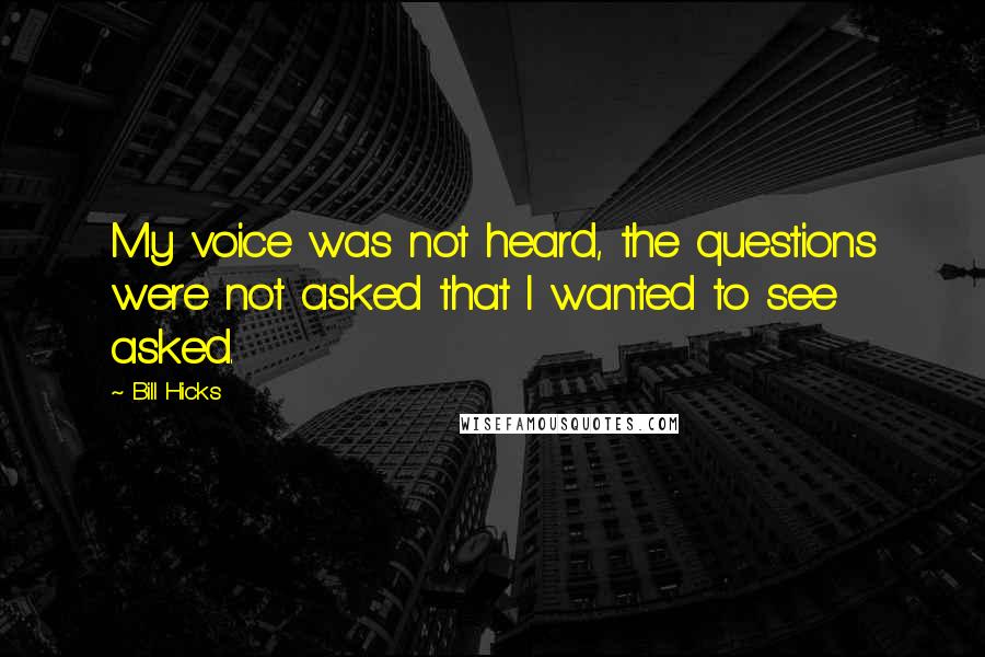 Bill Hicks Quotes: My voice was not heard, the questions were not asked that I wanted to see asked.