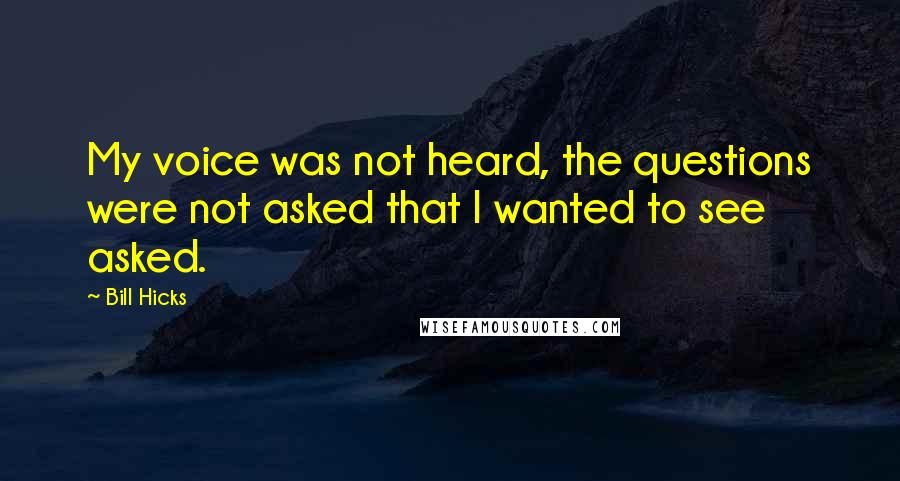 Bill Hicks Quotes: My voice was not heard, the questions were not asked that I wanted to see asked.