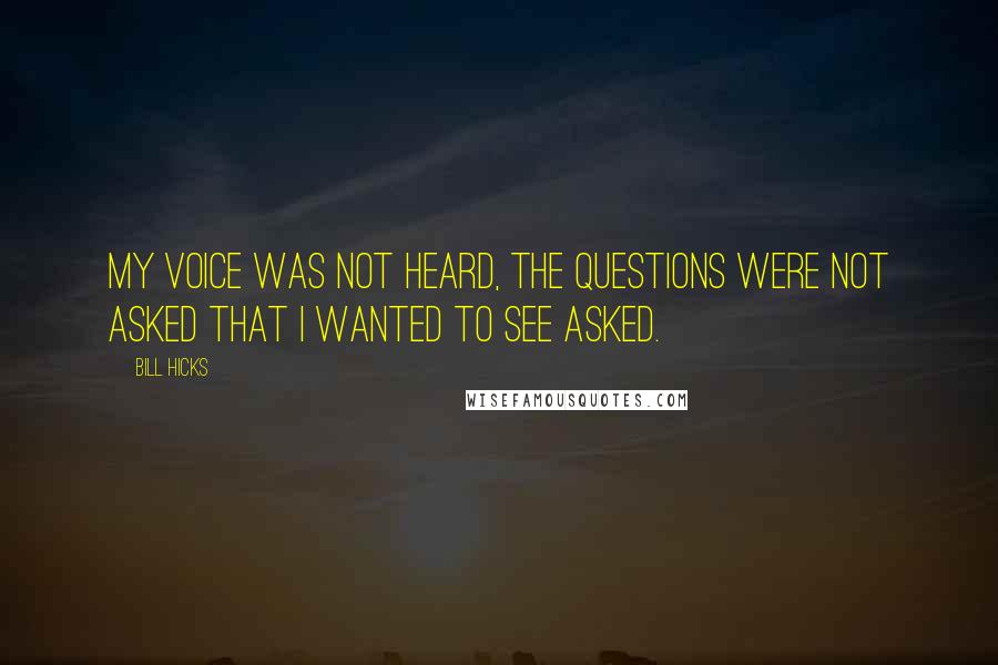 Bill Hicks Quotes: My voice was not heard, the questions were not asked that I wanted to see asked.