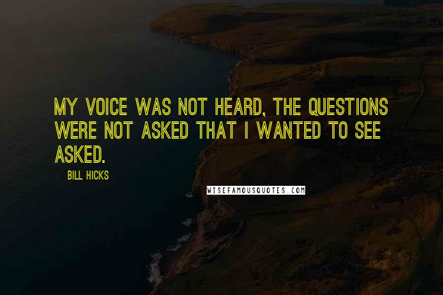 Bill Hicks Quotes: My voice was not heard, the questions were not asked that I wanted to see asked.