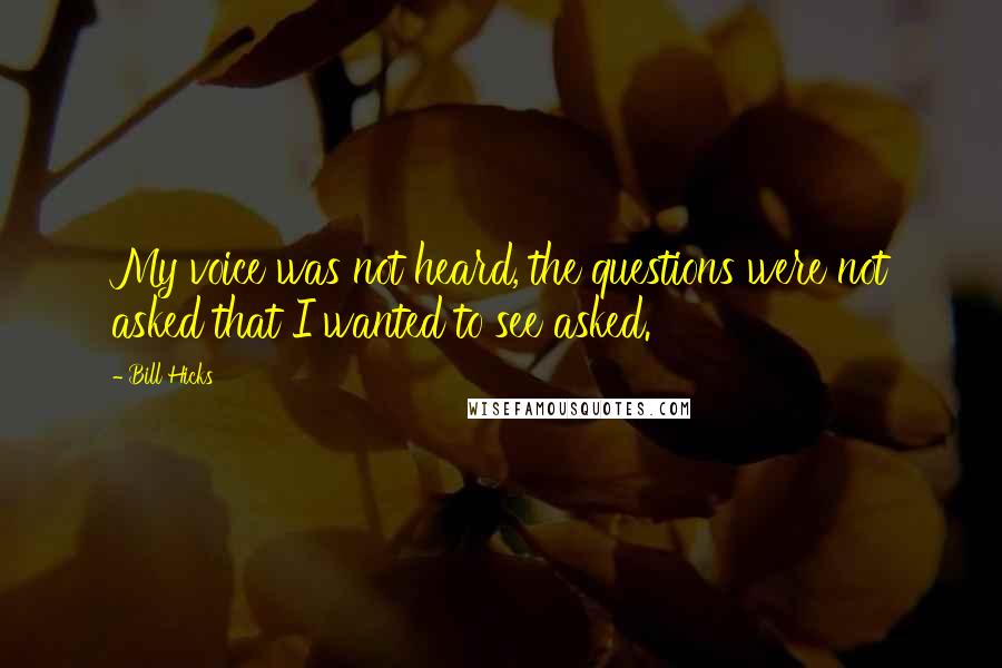 Bill Hicks Quotes: My voice was not heard, the questions were not asked that I wanted to see asked.