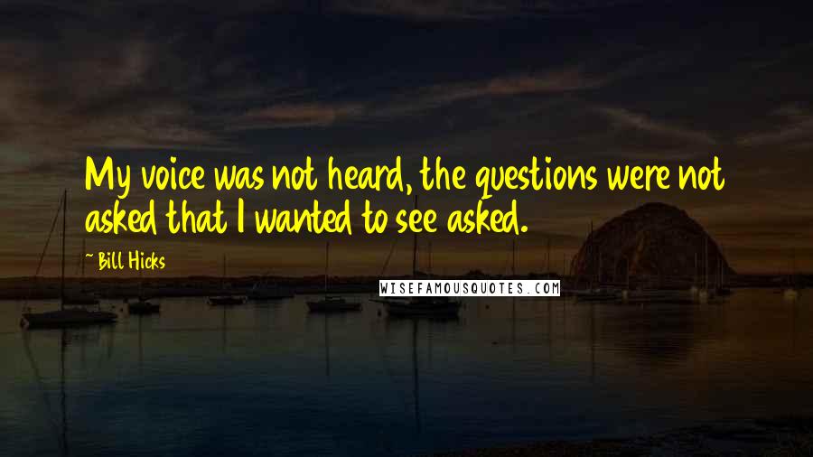 Bill Hicks Quotes: My voice was not heard, the questions were not asked that I wanted to see asked.