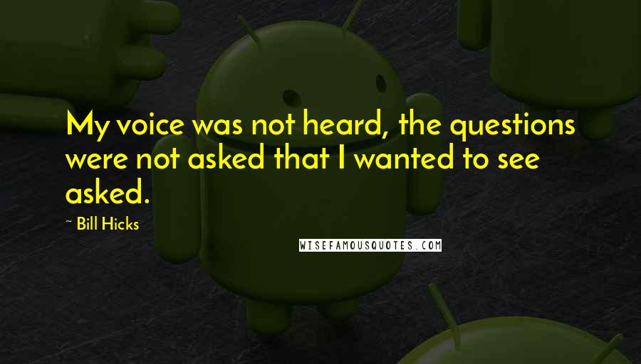 Bill Hicks Quotes: My voice was not heard, the questions were not asked that I wanted to see asked.