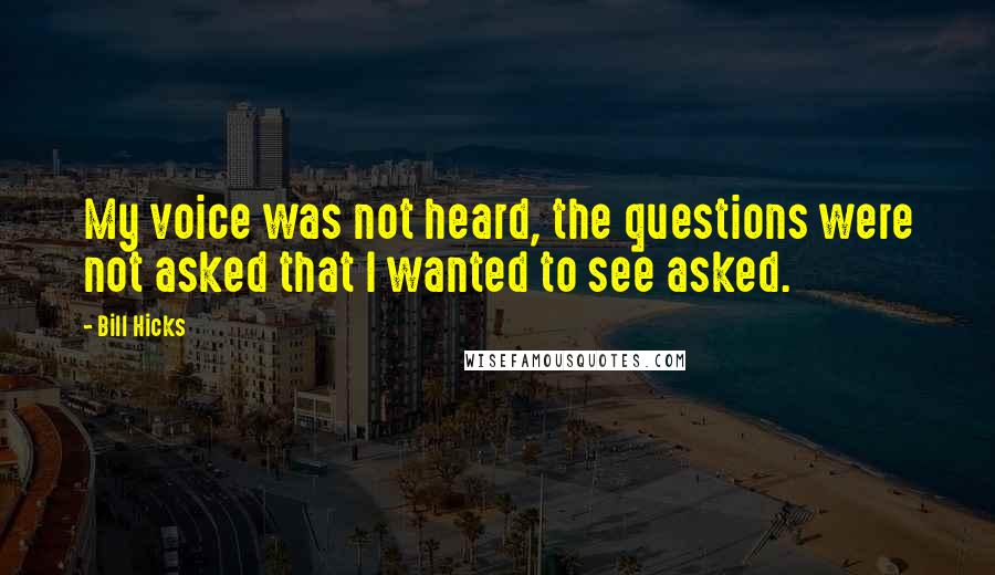 Bill Hicks Quotes: My voice was not heard, the questions were not asked that I wanted to see asked.