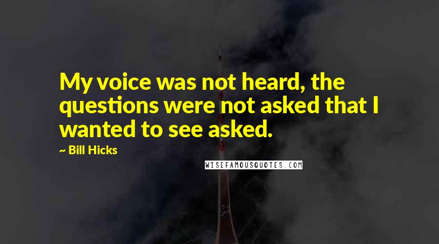 Bill Hicks Quotes: My voice was not heard, the questions were not asked that I wanted to see asked.