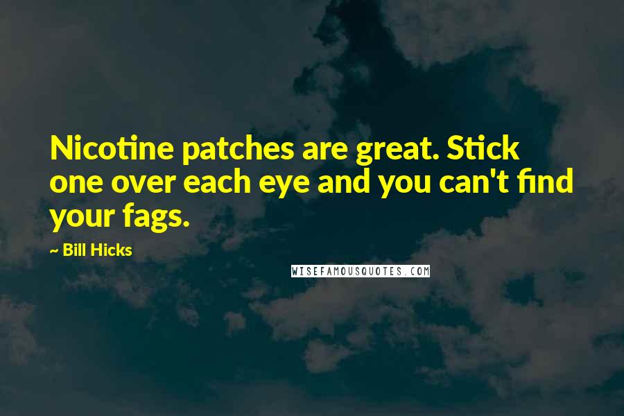 Bill Hicks Quotes: Nicotine patches are great. Stick one over each eye and you can't find your fags.