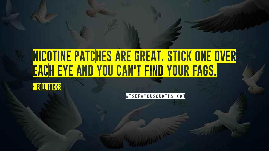 Bill Hicks Quotes: Nicotine patches are great. Stick one over each eye and you can't find your fags.