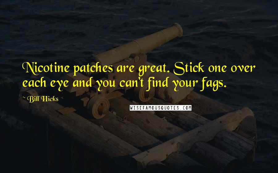 Bill Hicks Quotes: Nicotine patches are great. Stick one over each eye and you can't find your fags.