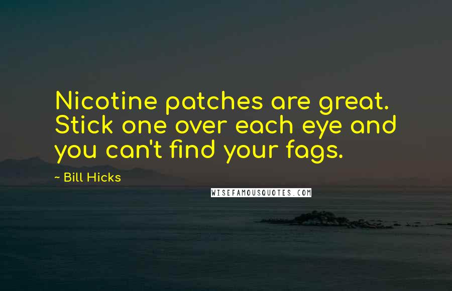 Bill Hicks Quotes: Nicotine patches are great. Stick one over each eye and you can't find your fags.