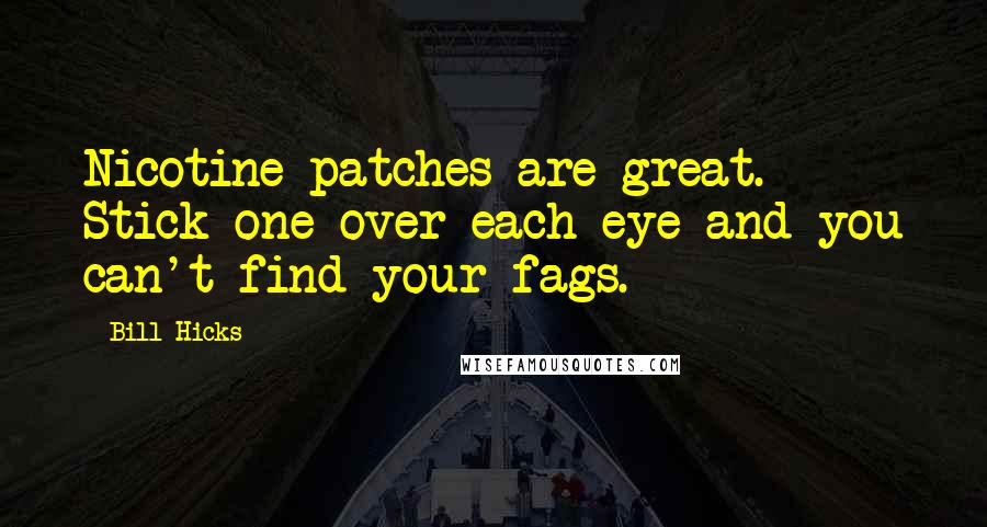 Bill Hicks Quotes: Nicotine patches are great. Stick one over each eye and you can't find your fags.