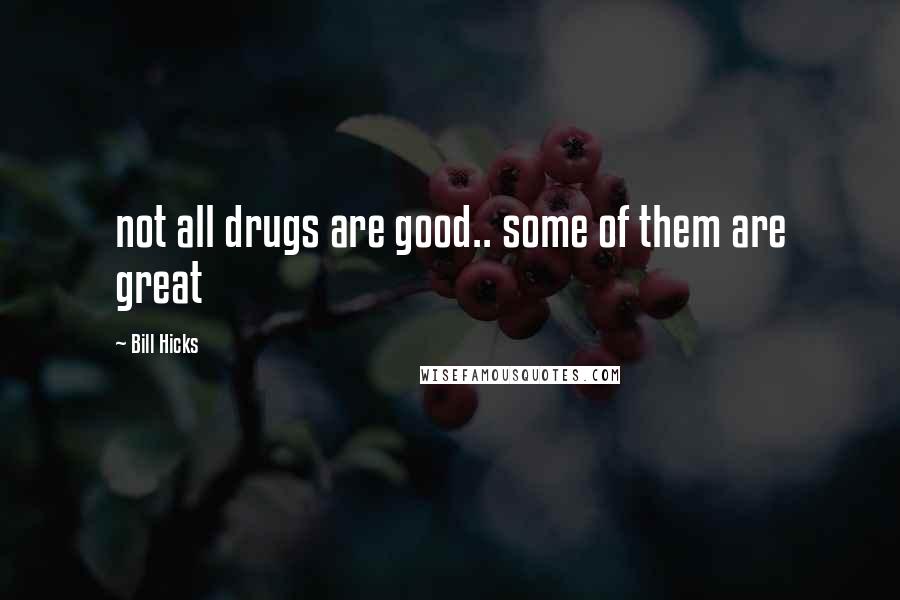 Bill Hicks Quotes: not all drugs are good.. some of them are great