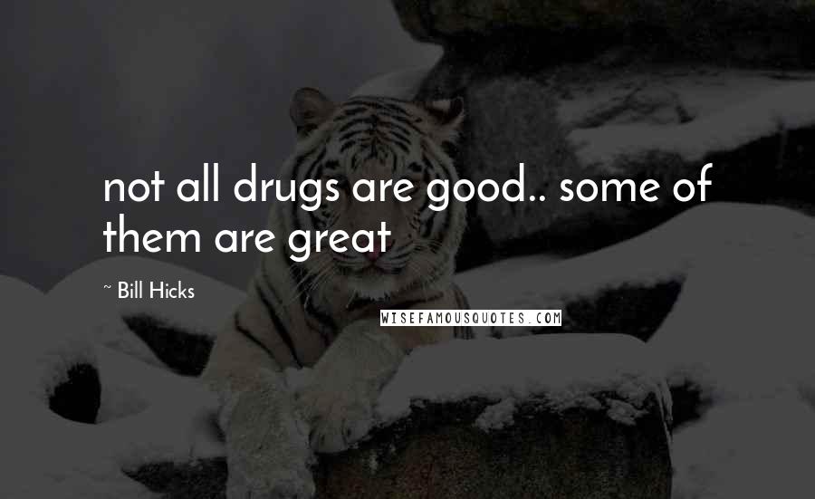 Bill Hicks Quotes: not all drugs are good.. some of them are great