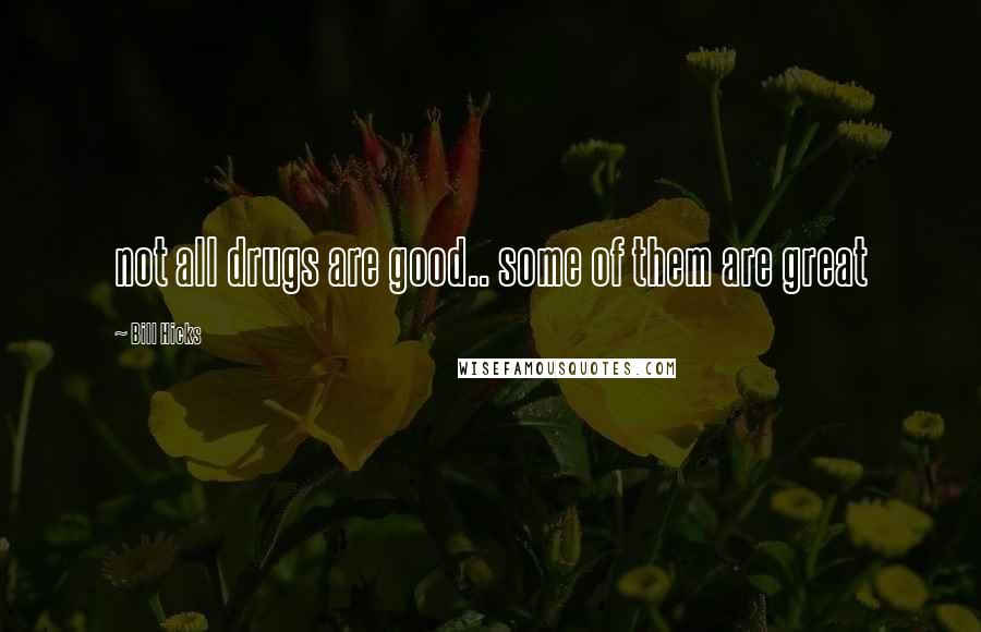 Bill Hicks Quotes: not all drugs are good.. some of them are great