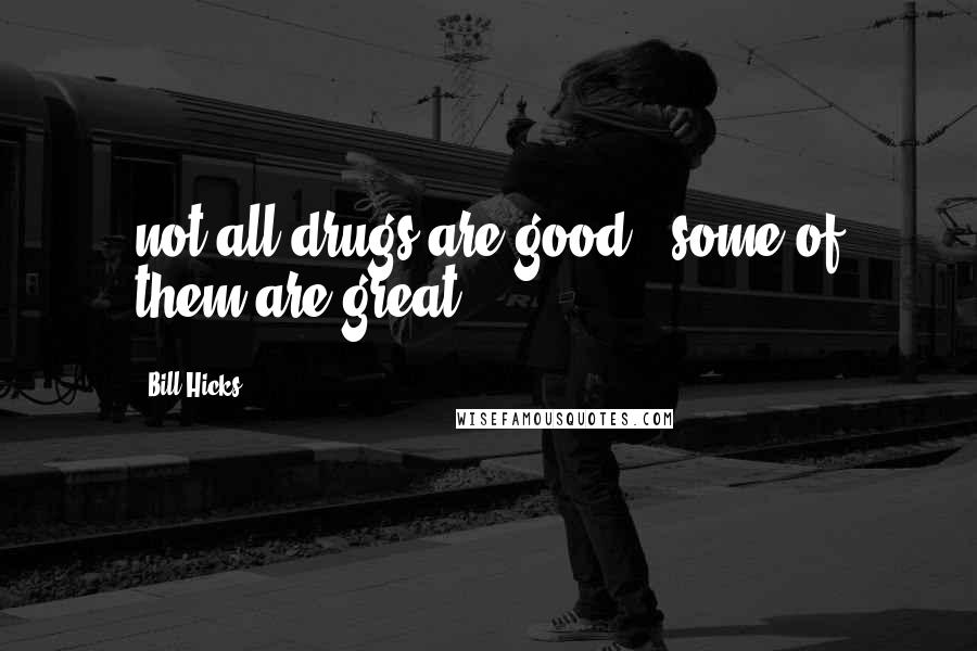 Bill Hicks Quotes: not all drugs are good.. some of them are great