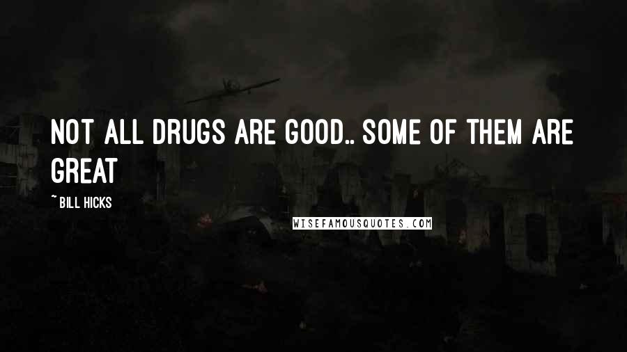 Bill Hicks Quotes: not all drugs are good.. some of them are great