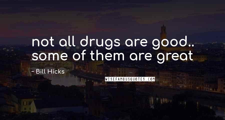 Bill Hicks Quotes: not all drugs are good.. some of them are great