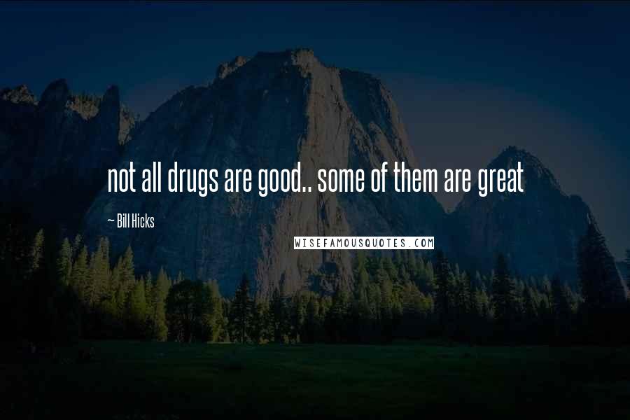 Bill Hicks Quotes: not all drugs are good.. some of them are great