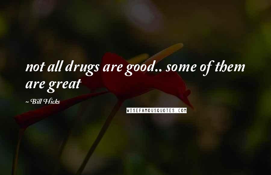 Bill Hicks Quotes: not all drugs are good.. some of them are great