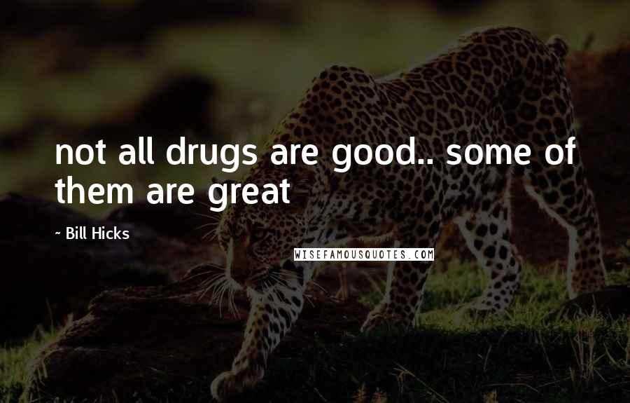 Bill Hicks Quotes: not all drugs are good.. some of them are great