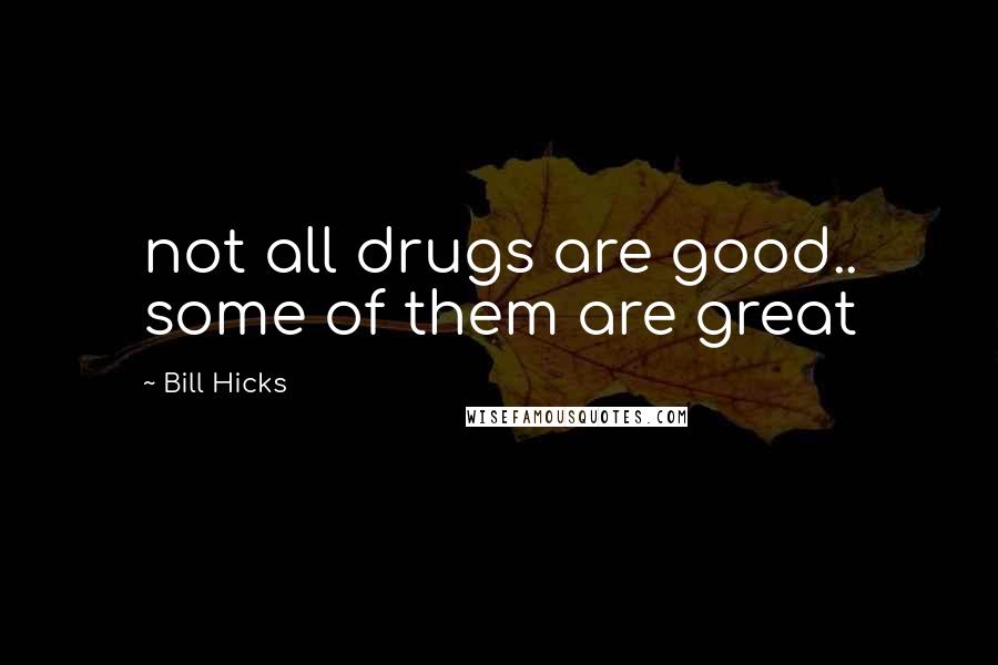 Bill Hicks Quotes: not all drugs are good.. some of them are great