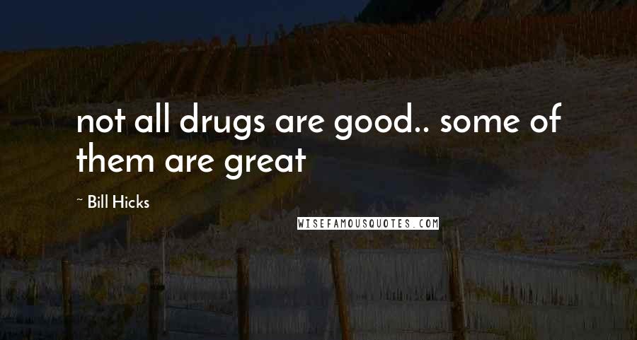 Bill Hicks Quotes: not all drugs are good.. some of them are great