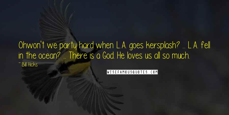 Bill Hicks Quotes: Ohwon't we party hard when L.A. goes kersplash? ... L.A. fell in the ocean? ... There is a God. He loves us all so much.