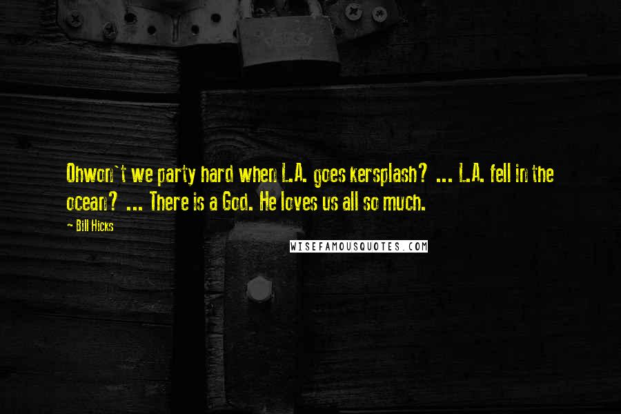 Bill Hicks Quotes: Ohwon't we party hard when L.A. goes kersplash? ... L.A. fell in the ocean? ... There is a God. He loves us all so much.