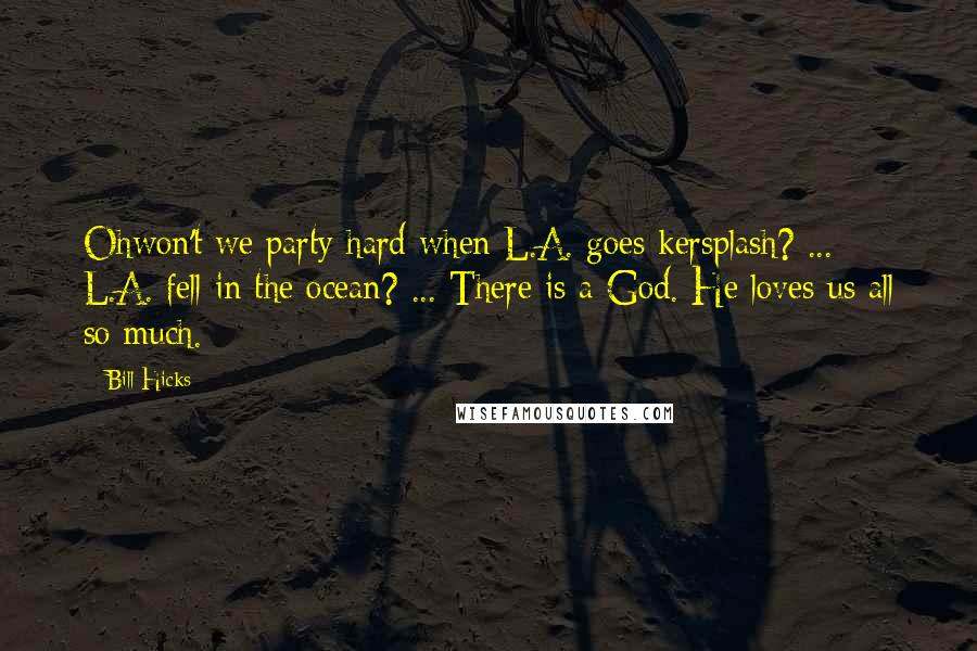Bill Hicks Quotes: Ohwon't we party hard when L.A. goes kersplash? ... L.A. fell in the ocean? ... There is a God. He loves us all so much.