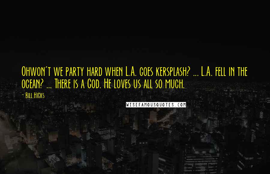 Bill Hicks Quotes: Ohwon't we party hard when L.A. goes kersplash? ... L.A. fell in the ocean? ... There is a God. He loves us all so much.