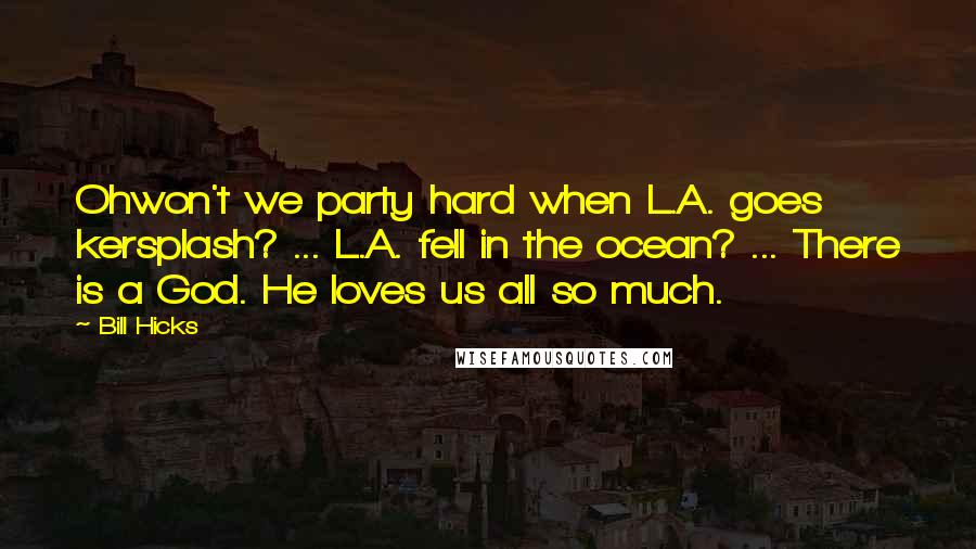 Bill Hicks Quotes: Ohwon't we party hard when L.A. goes kersplash? ... L.A. fell in the ocean? ... There is a God. He loves us all so much.