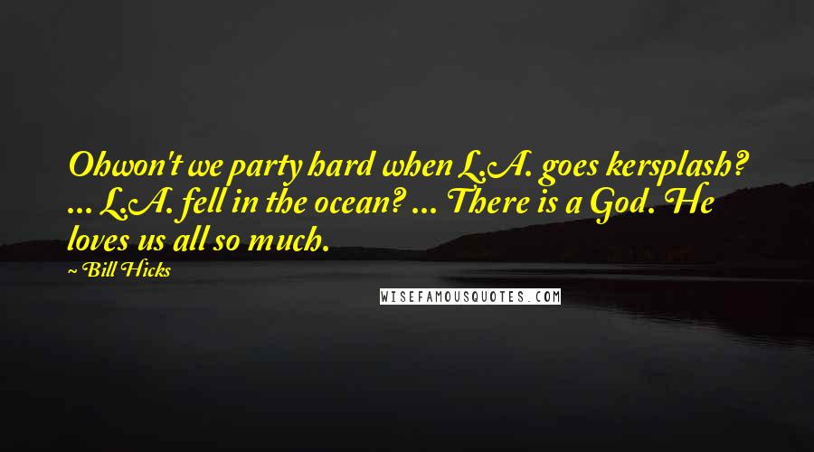 Bill Hicks Quotes: Ohwon't we party hard when L.A. goes kersplash? ... L.A. fell in the ocean? ... There is a God. He loves us all so much.